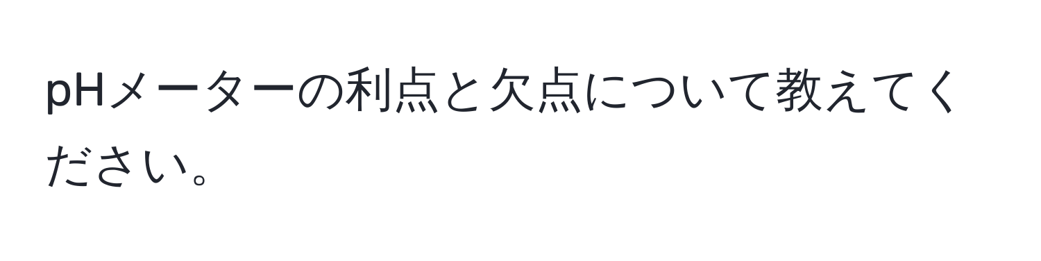 pHメーターの利点と欠点について教えてください。