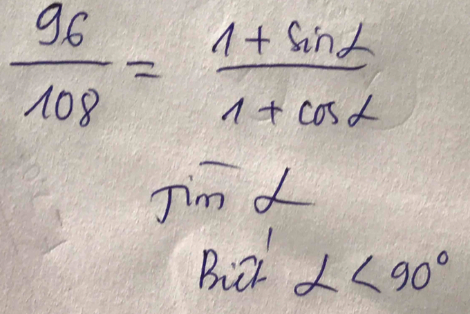  96/108 = (1+sin alpha )/1+cos alpha  
Jim 
Biet alpha <90°