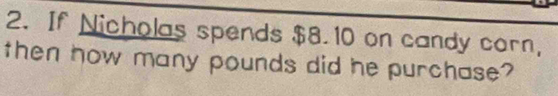 If Nicholas spends $8. 10 on candy corn, 
then how many pounds did he purchase?