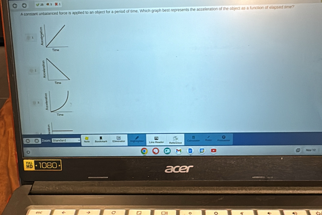 A constant unbalanced force is applied to an object for a period of time. Which graph best represents the acceleration of the object as a function of elapsed time? 
L
z
1
Time 
Zoc Standard
1080
aug