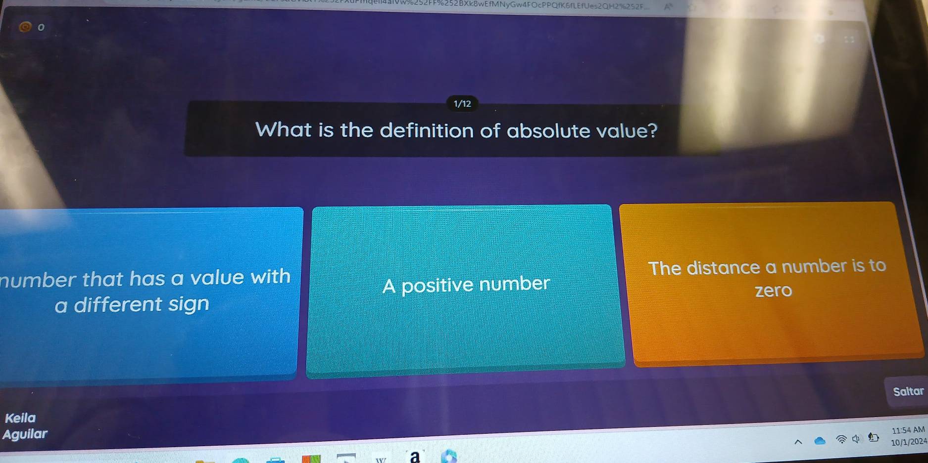 252FF%252BXk8wEfMNyGw4FOcPPQfK6fLEfUes2QH2%252F
1/12
What is the definition of absolute value?
number that has a value with. The distance a number is to
A positive number
zero
a different sign
Saltar
Keila
Aguilar
11:54 AM
10/1/2024