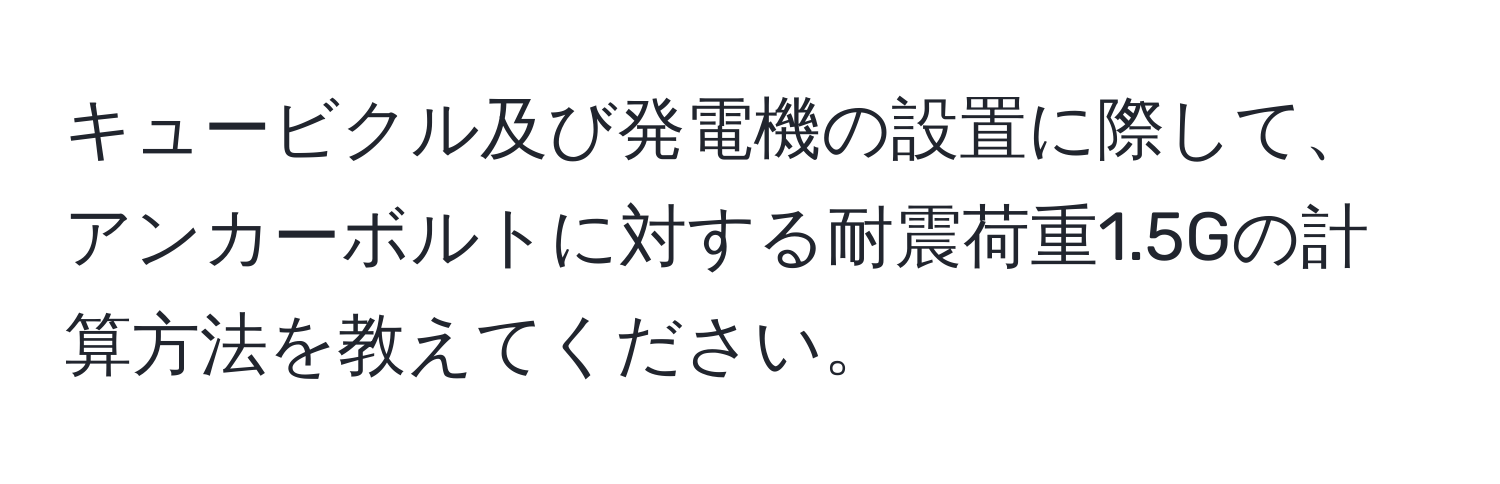 キュービクル及び発電機の設置に際して、アンカーボルトに対する耐震荷重1.5Gの計算方法を教えてください。