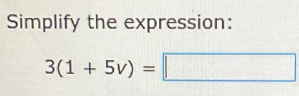 Simplify the expression:
3(1+5v)=□