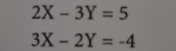 2X-3Y=5
3X-2Y=-4