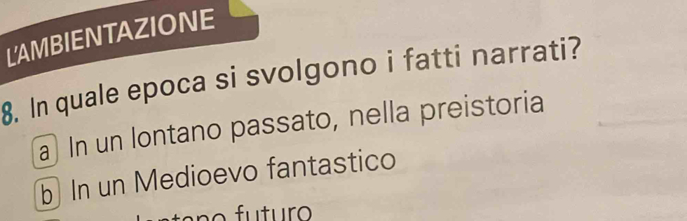 LAMBIENTAZIONE
8. In quale epoca si svolgono i fatti narrati?
a In un lontano passato, nella preistoria
b In un Medioevo fantastico