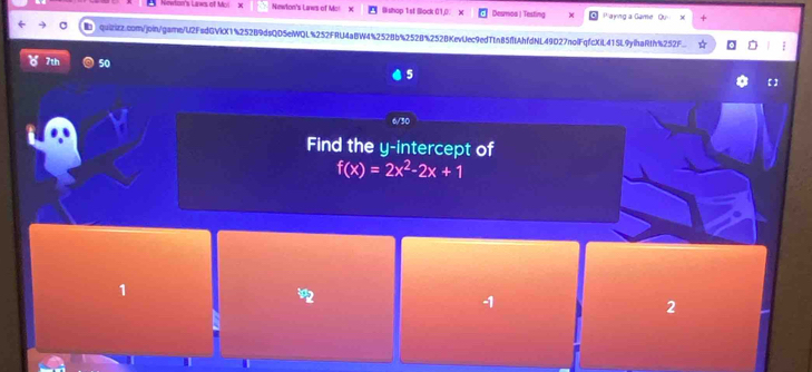 Newlon's Laws of Moi Newton's Laws of Mc! x Bishop 1st Bock 01,0 X Desmoa | Testing Wajring a Game Ou +
quintz.com/join/garne/U2FsdGVkX14252B9dsQD5efQL%252FRU4aBW4%2528b%2528%2528KevUec9edTtn85ftAhfdNL49027nolFqfcXiL41SL9ylhaRth%252F ;
7th 50 5
【 ]
Find the y-intercept of
f(x)=2x^2-2x+1
1
-1
2