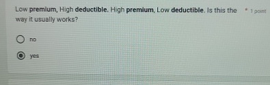 Low premium, High deductible. High premium, Low deductible. Is this the * 1 point
way it usually works?
nD
yes