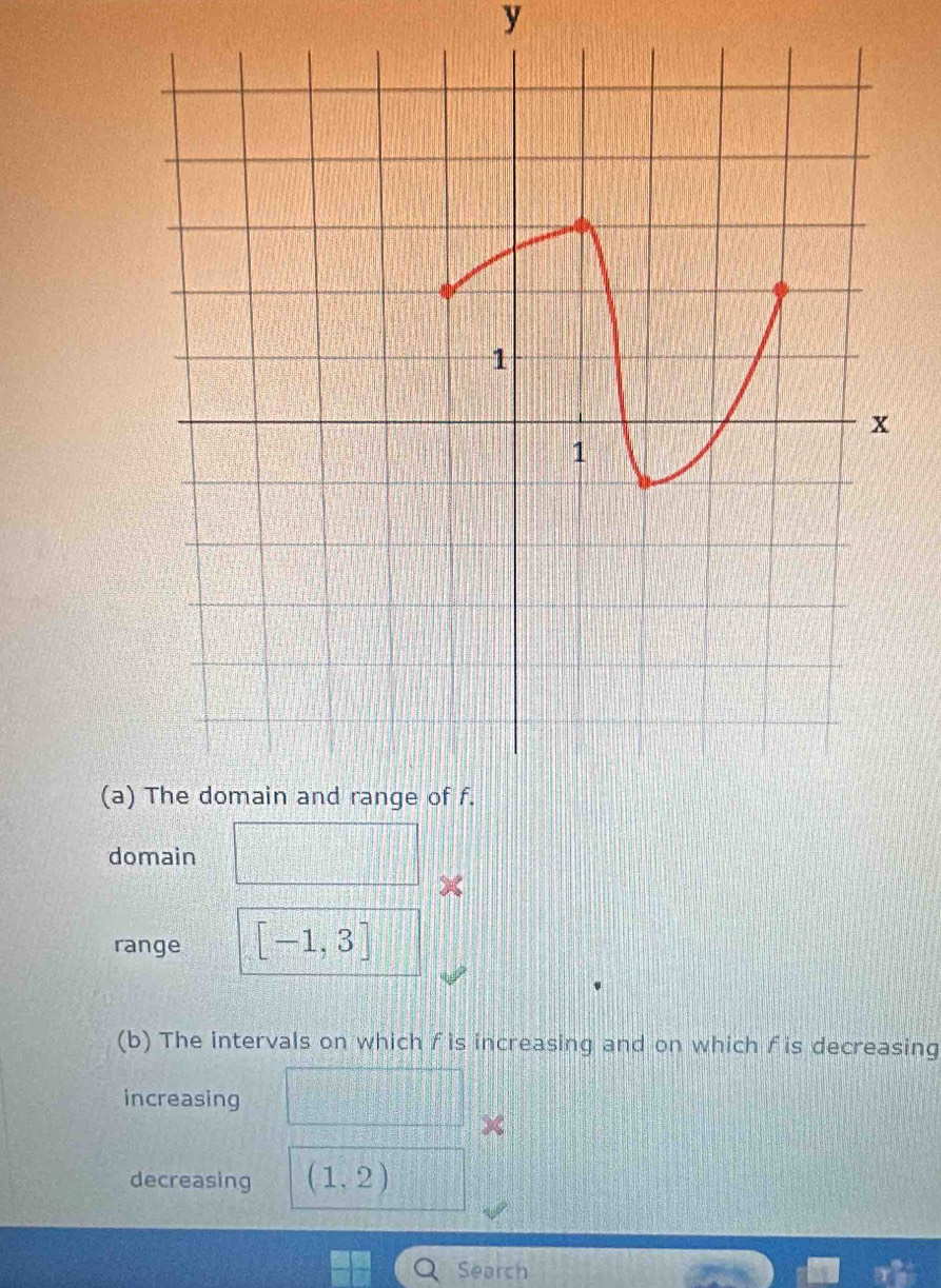 y
(a) The domain and range of f. 
domain 
range [-1,3]
(b) The intervals on which fis increasing and on which fis decreasing 
increasing 
decreasing (1,2)
Search