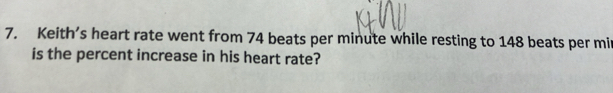 Keith’s heart rate went from 74 beats per minute while resting to 148 beats per mir 
is the percent increase in his heart rate?