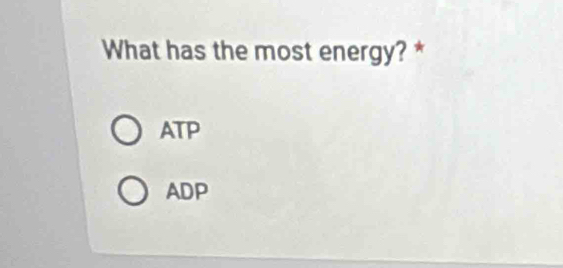 What has the most energy? *
ATP
ADP