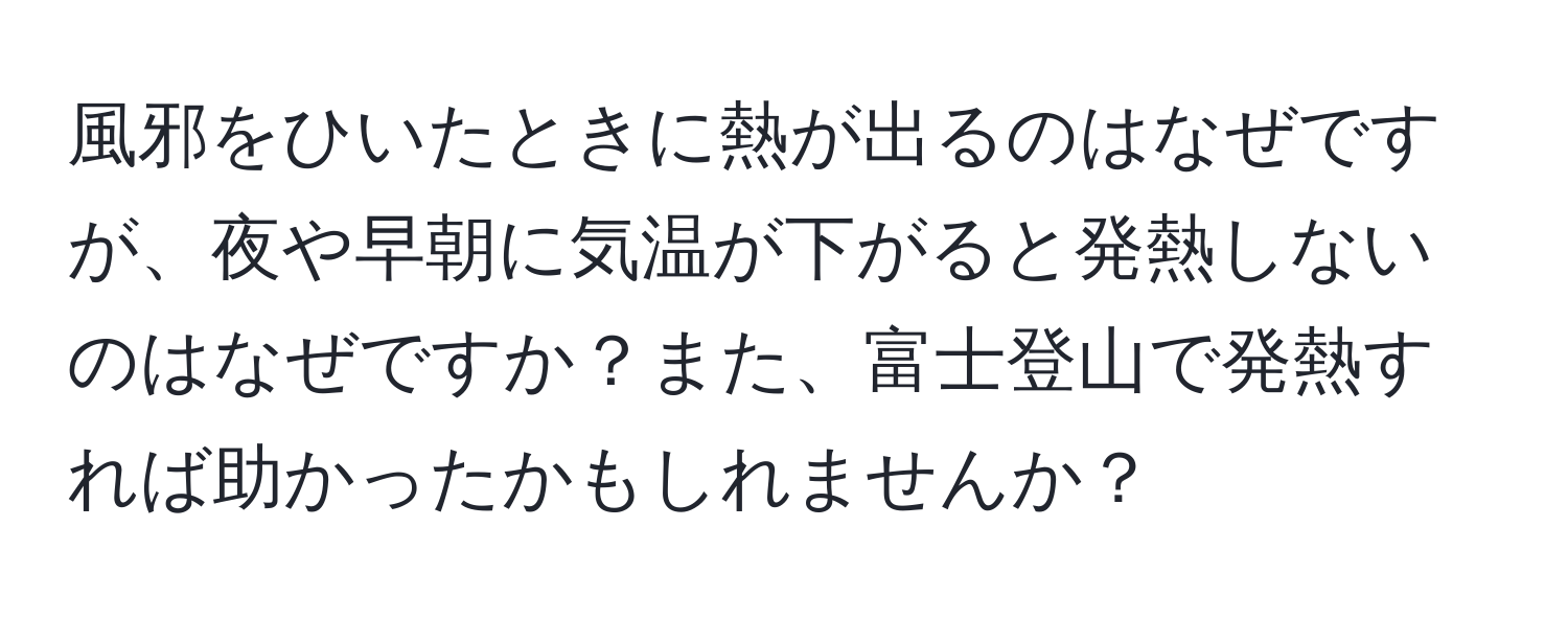 風邪をひいたときに熱が出るのはなぜですが、夜や早朝に気温が下がると発熱しないのはなぜですか？また、富士登山で発熱すれば助かったかもしれませんか？