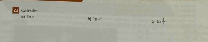 Calcule: 
a) ln c
b) ln e^4
c) ln  1/e 