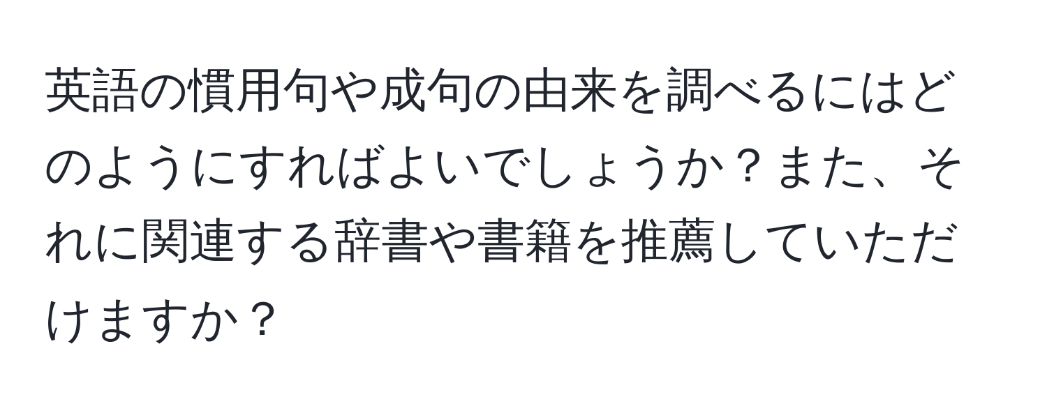 英語の慣用句や成句の由来を調べるにはどのようにすればよいでしょうか？また、それに関連する辞書や書籍を推薦していただけますか？