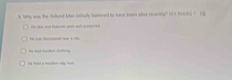 Why was the follund Man initially believed to have been alive recenfly? (
His skm and fealsous were well preserciel
He was discovered nea a sity
He had modern clothing
He held a medern-day tool