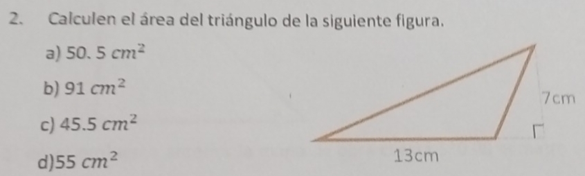 Calculen el área del triángulo de la siguiente figura.
a) 50.5cm^2
b) 91cm^2
c) 45.5cm^2
d) 55cm^2