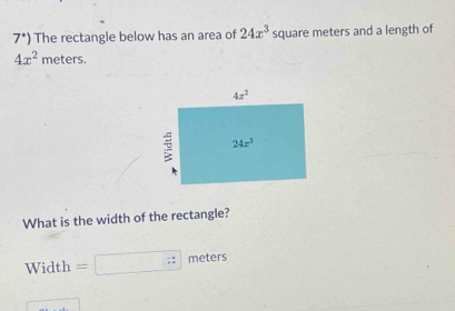 7°) The rectangle below has an area of 24x^3 square meters and a length of
4x^2 m ete rc
What is the width of the rectangle?
Width beginarrayr - +endarray beginarrayr - endarray beginarrayr - endarray meters