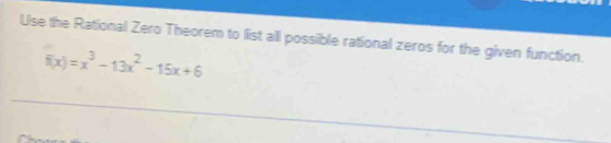Use the Rational Zero Theorem to list all possible rational zeros for the given function.
f(x)=x^3-13x^2-15x+6