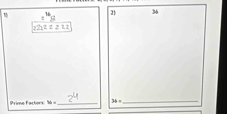 16
2)
36
2 22
Prime Factors: 16= _ 36= _