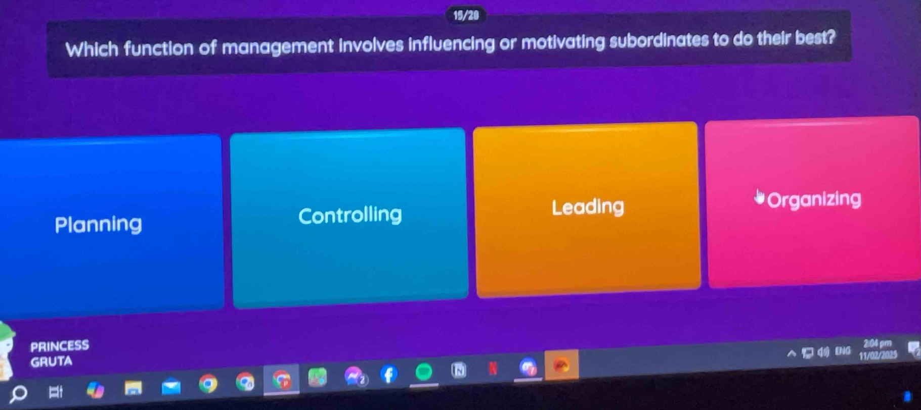 15/20
Which function of management involves influencing or motivating subordinates to do their best?
Planning Controlling
Leading
#Organizing
PRINCESS
GRUTA