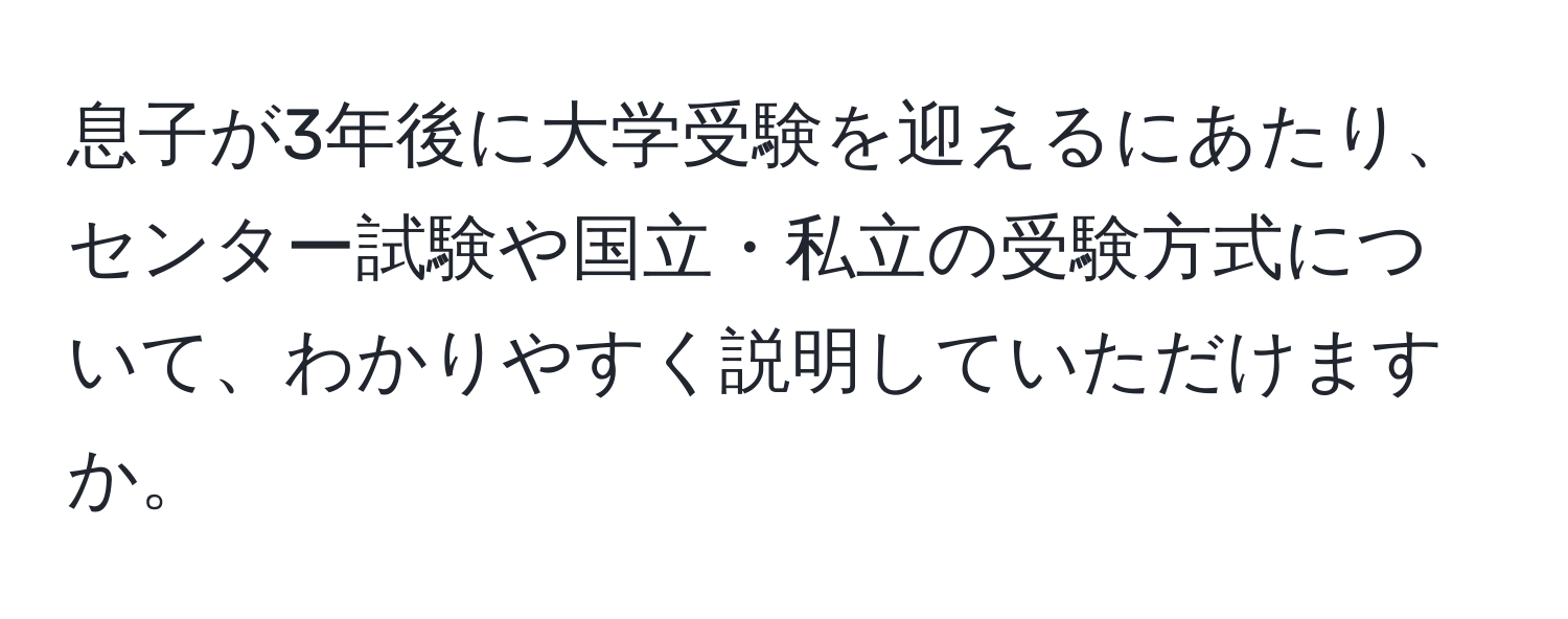 息子が3年後に大学受験を迎えるにあたり、センター試験や国立・私立の受験方式について、わかりやすく説明していただけますか。