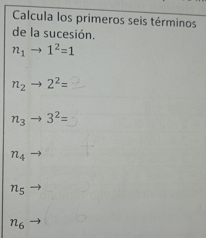 Calcula los primeros seis términos 
de la sucesión.
n_1to 1^2=1
n_2to 2^2=
n_3to 3^2=
n_4
n_5 to
n_6