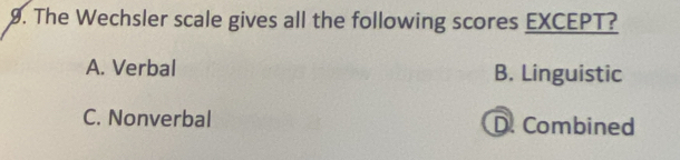 The Wechsler scale gives all the following scores EXCEPT?
A. Verbal B. Linguistic
C. Nonverbal D. Combined