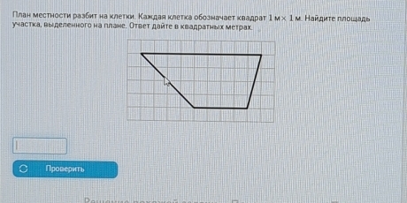 План местности разбиτ на κлеτки. Κаждая κлеτка обозначает κвадрат 1M* 1M ν. Ηαйδκτε πлοщαдι 
участка, выιделенного на πлане. Ответ дайτе вквадратηьίх метрах 
Проверить