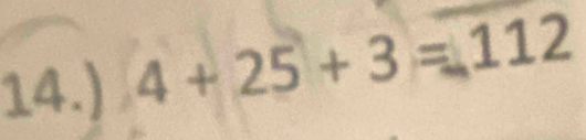 14.) 4 + 25 + 3 = 112