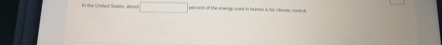 In the United States, about □ percent of the energy used in homes is for climate control.