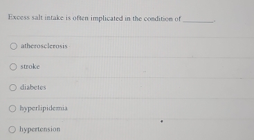 Excess salt intake is often implicated in the condition of_ .
atherosclerosis
stroke
diabetes
hyperlipidemia
hypertension