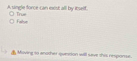 A single force can exist all by itself.
True
False
▲ Moving to another question will save this response.