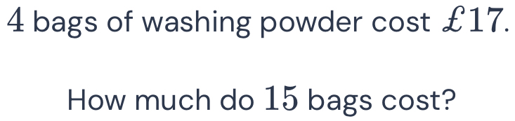 4 bags of washing powder cost £17. How much do 15 bags cost? [Math]