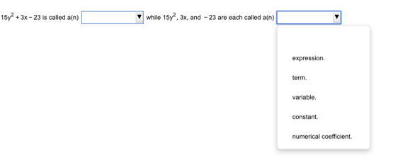 15y^2+3x-23 is called a(n)□ while 15y^2, 3x and - 23 are each called a(n
expression.
term
variable.
constant.
numerical coefficient