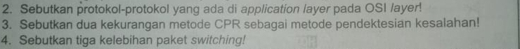 Sebutkan protokol-protokol yang ada di application layer pada OSI /ayer! 
3. Sebutkan dua kekurangan metode CPR sebagai metode pendektesian kesalahan! 
4. Sebutkan tiga kelebihan paket switching!