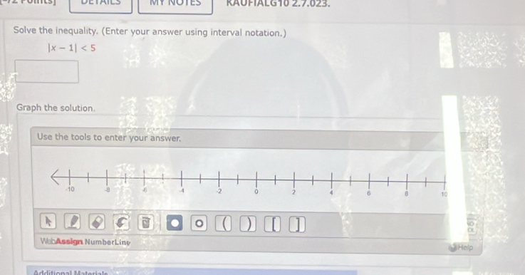 MY NOTES RAUFALG10 2.7.023. 
Solve the inequality. (Enter your answer using interval notation.)
|x-1|<5</tex> 
Graph the solution. 
Use the tools to enter your answer. 
。 ( ) 
WebAssign NumberLine Help