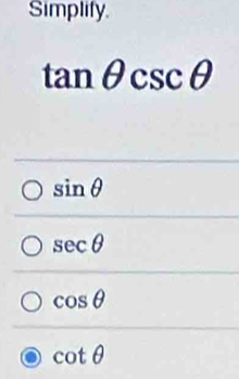 Simplify.
tan θ csc θ
sin θ
sec θ
cos θ
cot θ