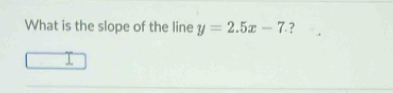 What is the slope of the line y=2.5x-7. ?