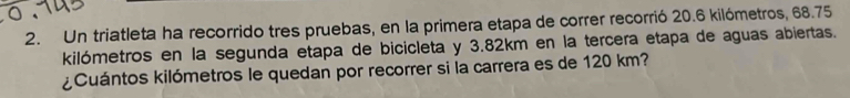 Un triatleta ha recorrido tres pruebas, en la primera etapa de correr recorrió 20.6 kilómetros, 68.75
kilómetros en la segunda etapa de bicicleta y 3.82km en la tercera etapa de aguas abiertas. 
¿Cuántos kilómetros le quedan por recorrer si la carrera es de 120 km?