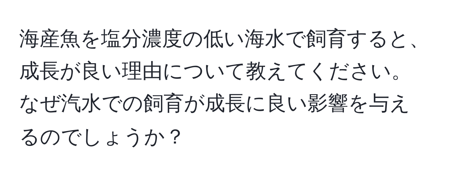 海産魚を塩分濃度の低い海水で飼育すると、成長が良い理由について教えてください。なぜ汽水での飼育が成長に良い影響を与えるのでしょうか？