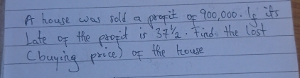 A house was sold a propit of 900, 00. If its 
Late of the propit is 3:'a. Find the lost 
(buying price) of the house