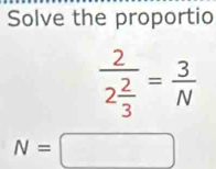 Solve the proportio
frac 22 2/3 = 3/N 
N=□