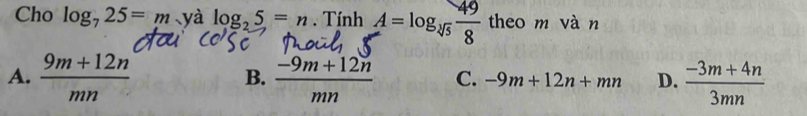 Cho log _725=m 、yà log _25=n. Tính A=log _sqrt[3](5) 49/8  theo m vàn
A.  (9m+12n)/mn   (-9m+12n)/mn  C. -9m+12n+mn D.  (-3m+4n)/3mn 
B.