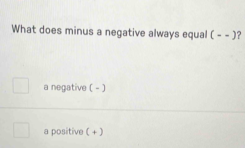 What does minus a negative always equal ( - - )? ?
a negative ( - )
a positive ( + )