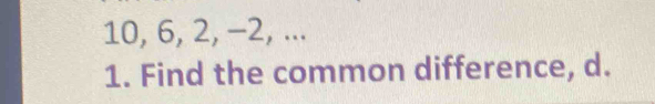 10, 6, 2, −2, ... 
1. Find the common difference, d.