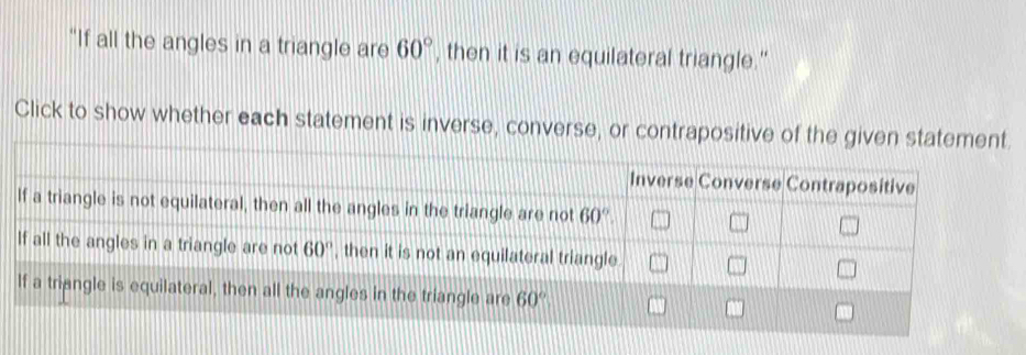 "If all the angles in a triangle are 60° , then it is an equilateral triangle."
Click to show whether each statement is inverse, converse, or contrapositive of the given statement.