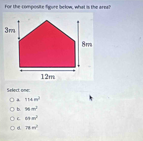 For the composite figure below, what is the area?
Select one:
a. 114m^2
b. 96m^2
C. 69m^2
d. 78m^2