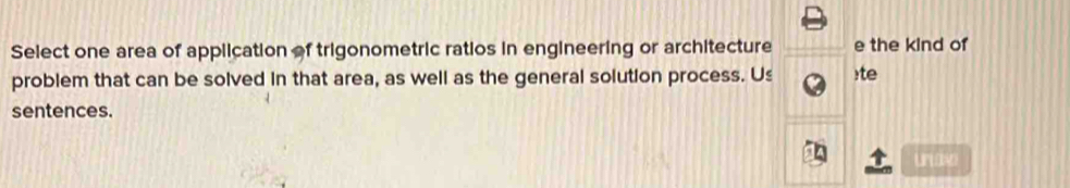 Select one area of application of trigonometric ratios in engineering or architecture e the kind of 
problem that can be solved in that area, as well as the general solution process. Us :te 
sentences. 
uran