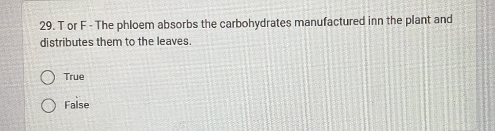 or F - The phloem absorbs the carbohydrates manufactured inn the plant and
distributes them to the leaves.
True
False