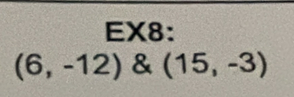 EX8:
(6,-12) & (15,-3)