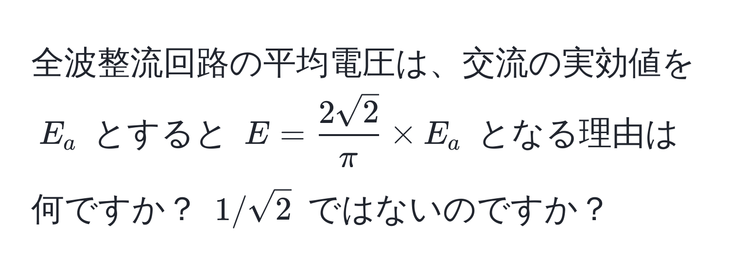 全波整流回路の平均電圧は、交流の実効値を $E_a$ とすると $E =  2sqrt(2)/π  * E_a$ となる理由は何ですか？ $1/sqrt(2)$ ではないのですか？